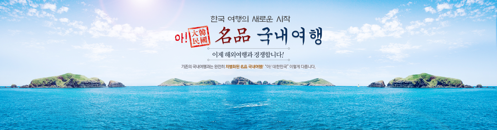 한국 여행의 새로운 시작 아! 大韓民國 명품 국내여행 이제 해외여행과 경쟁합니다! 기존의 국내여행과는 완전히 차별화된 名品 국내여행! "아! 대한민국" 이렇게 다릅니다.